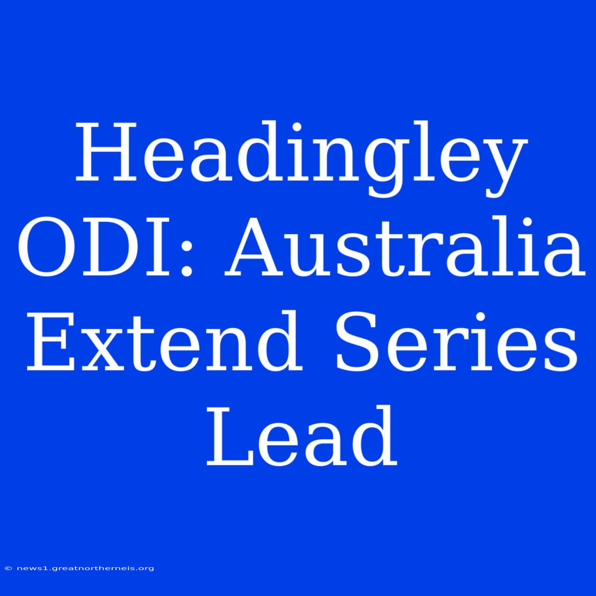 Headingley ODI: Australia Extend Series Lead