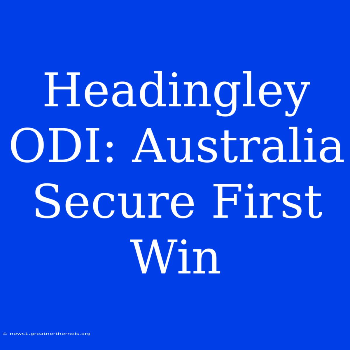 Headingley ODI: Australia Secure First Win