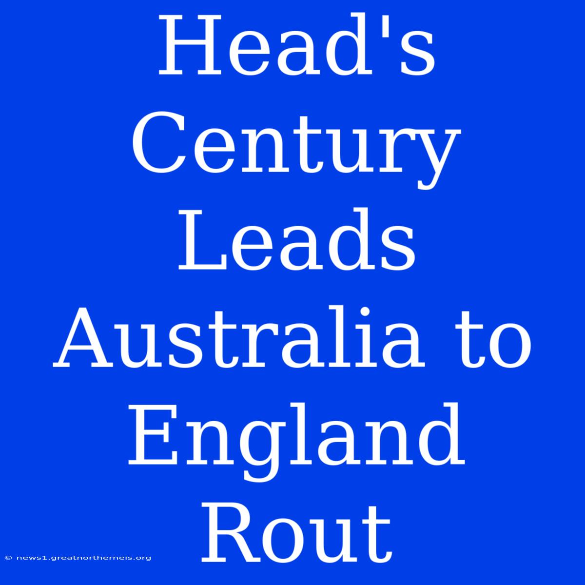 Head's Century Leads Australia To England Rout