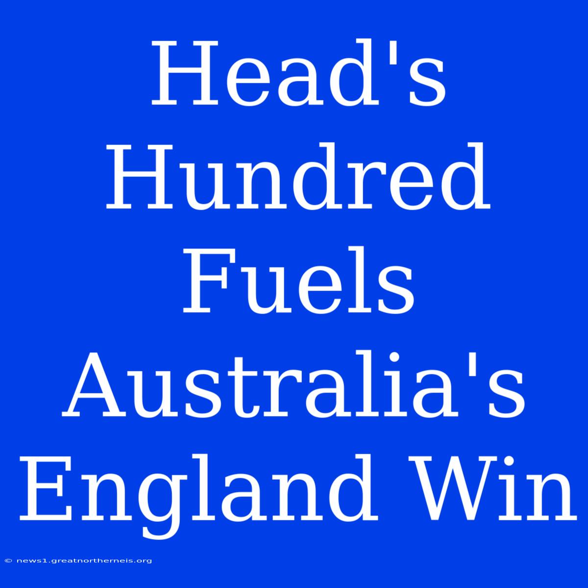 Head's Hundred Fuels Australia's England Win