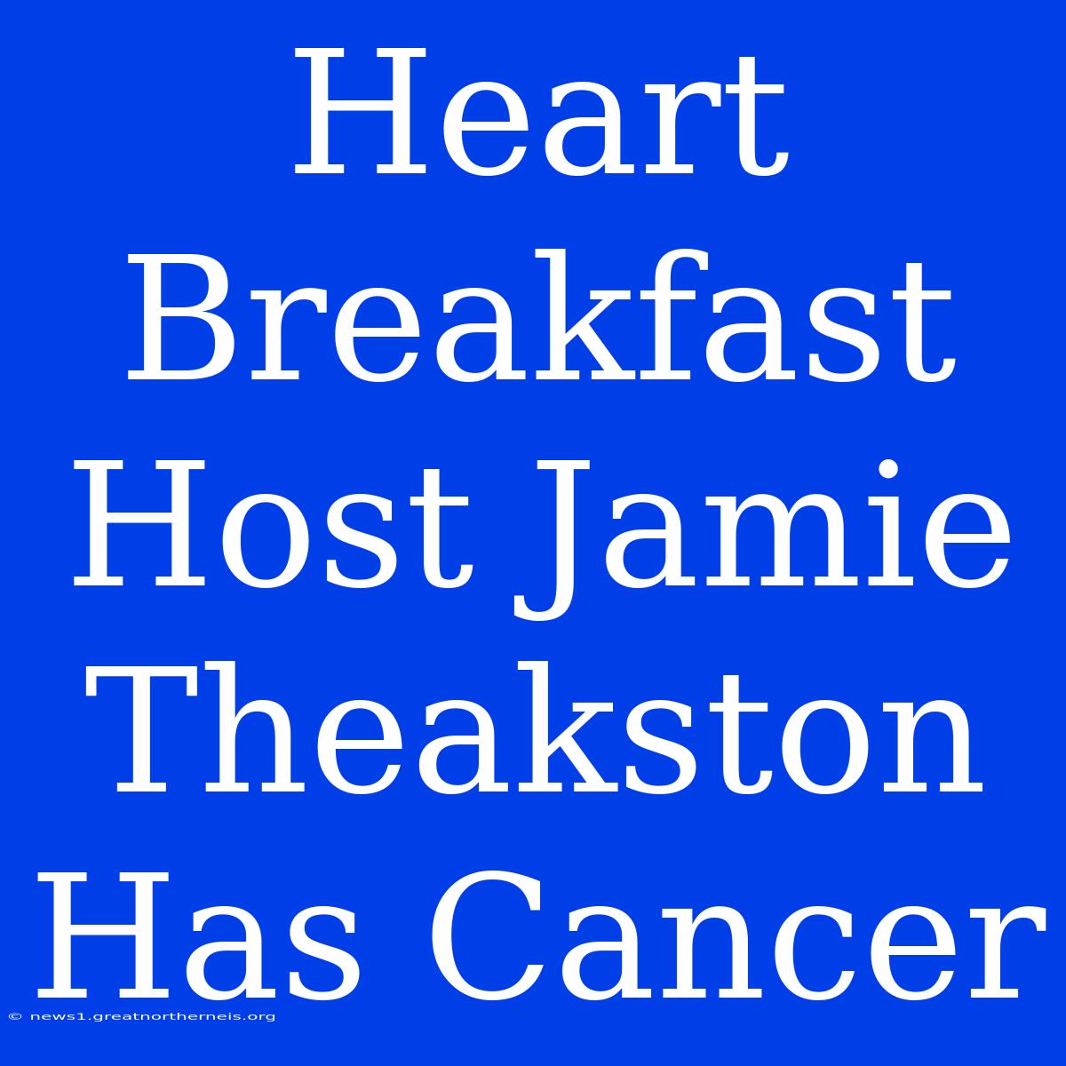 Heart Breakfast Host Jamie Theakston Has Cancer