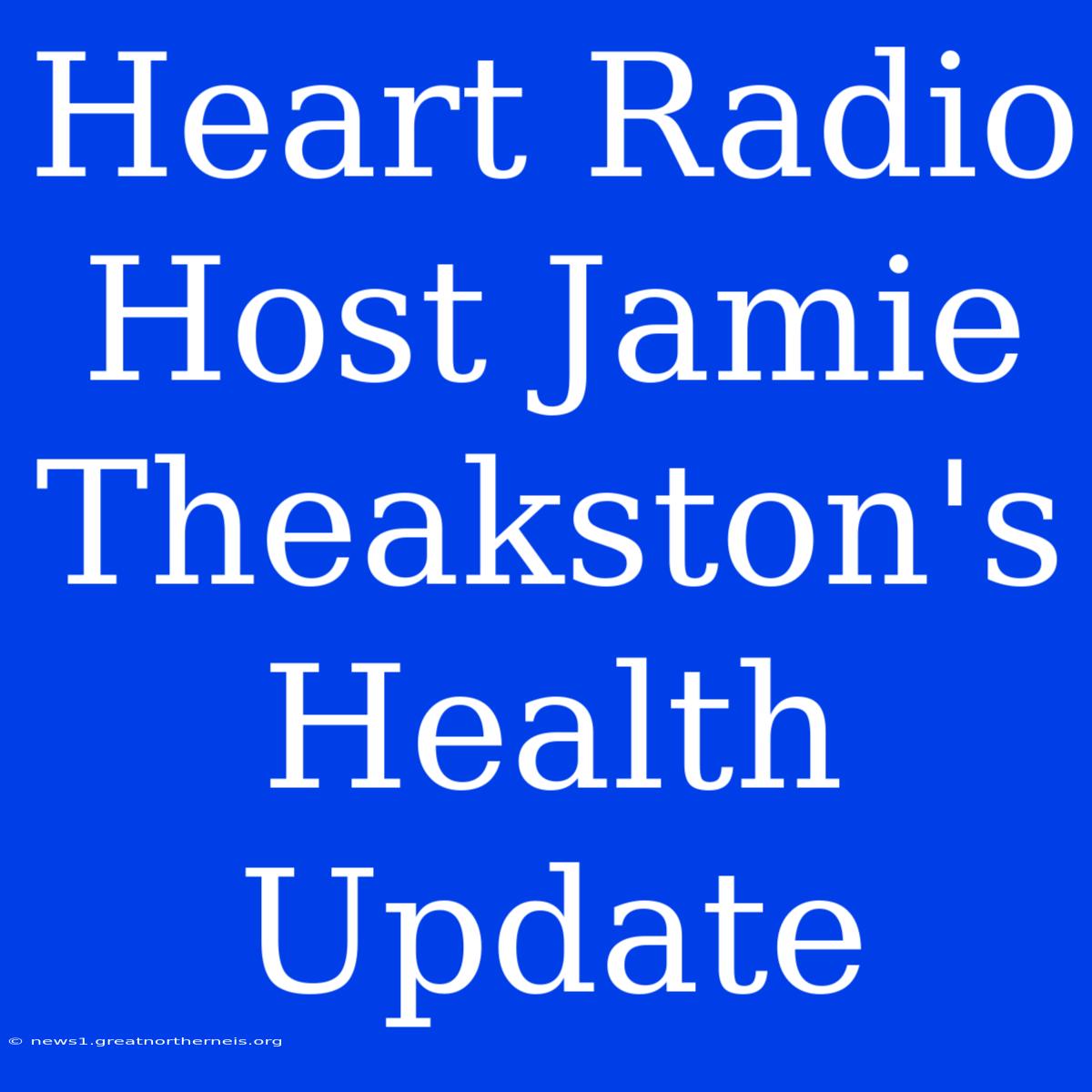 Heart Radio Host Jamie Theakston's Health Update