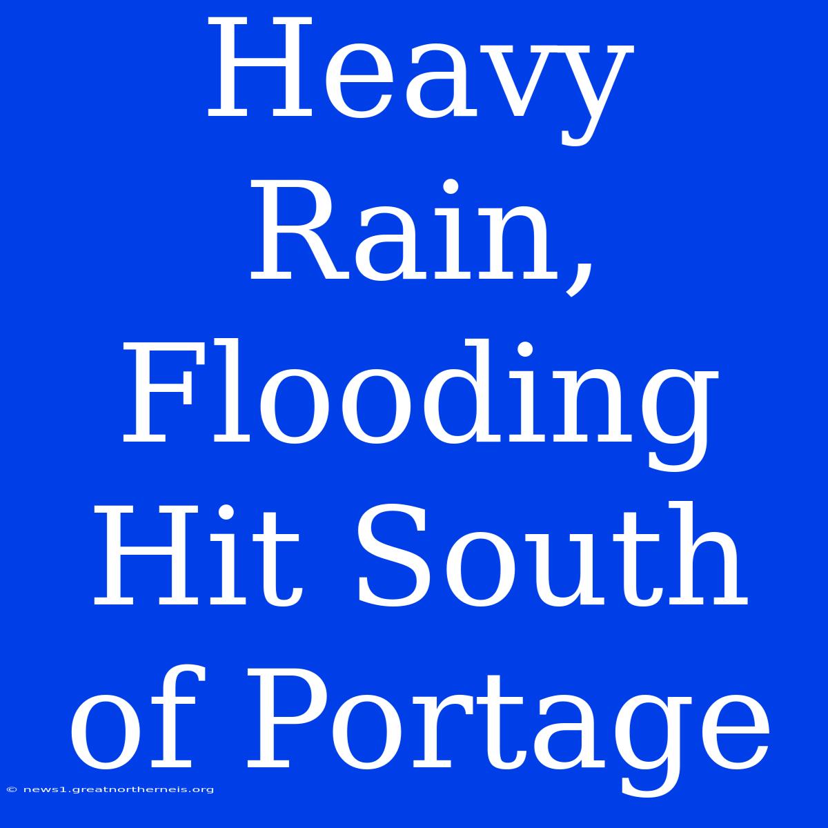 Heavy Rain, Flooding Hit South Of Portage