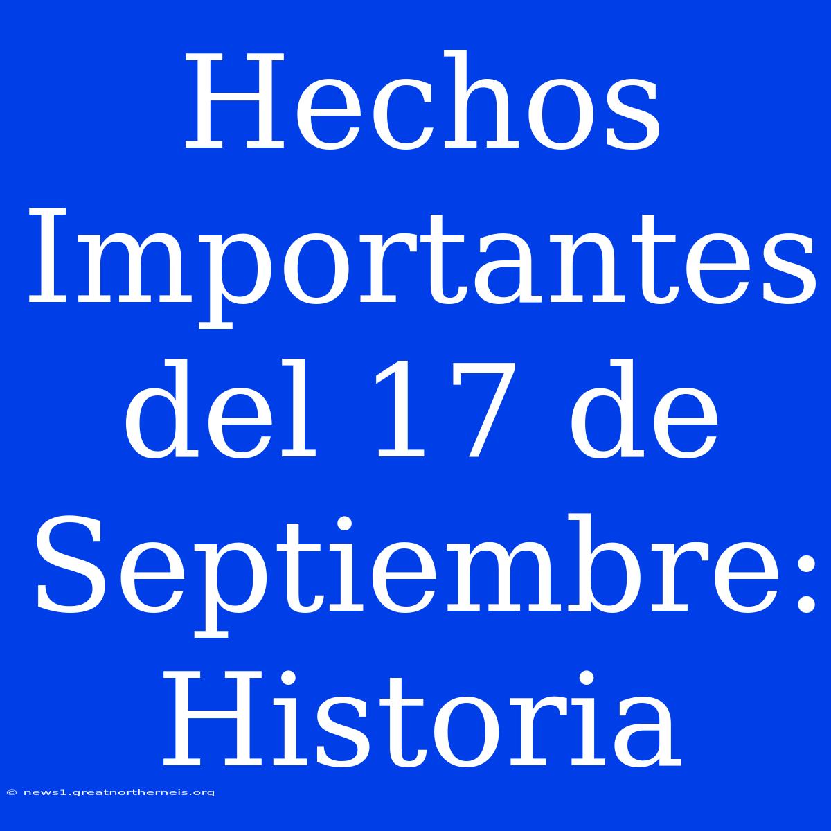 Hechos Importantes Del 17 De Septiembre: Historia