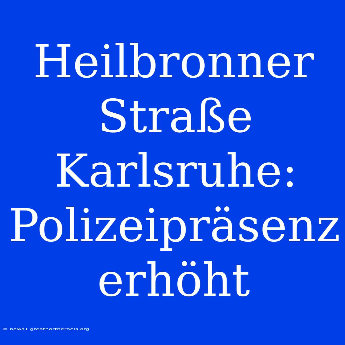 Heilbronner Straße Karlsruhe: Polizeipräsenz Erhöht