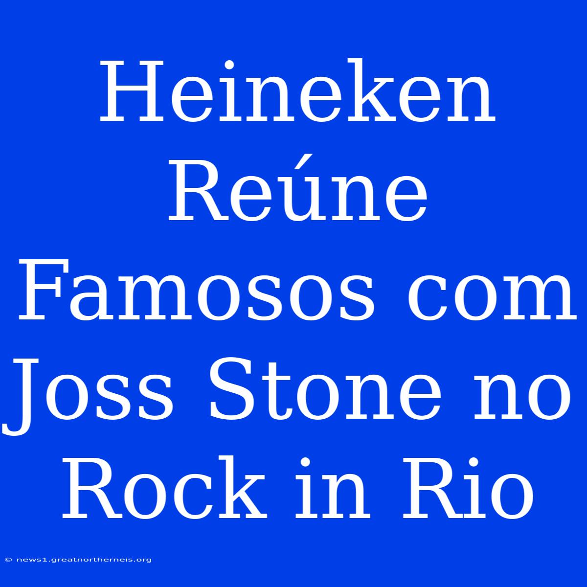 Heineken Reúne Famosos Com Joss Stone No Rock In Rio