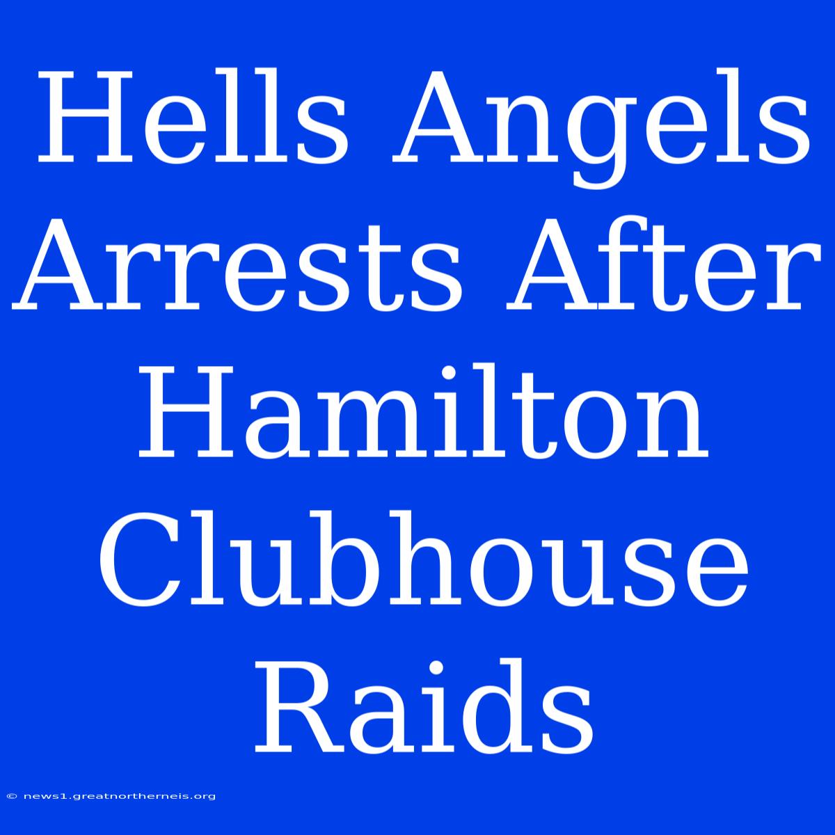 Hells Angels Arrests After Hamilton Clubhouse Raids