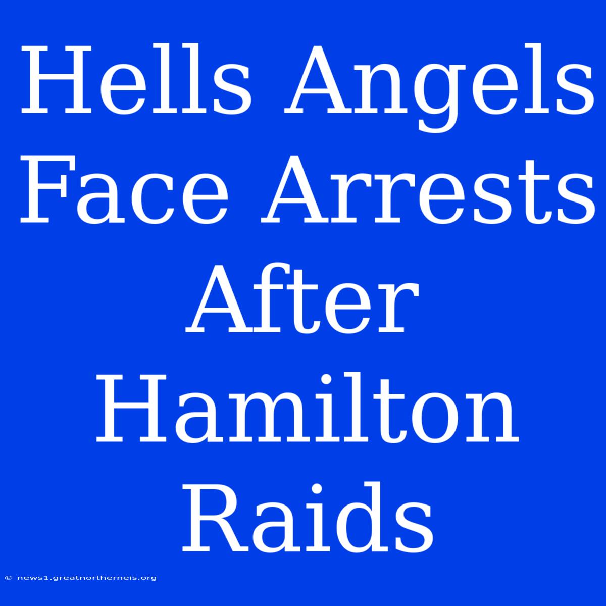 Hells Angels Face Arrests After Hamilton Raids