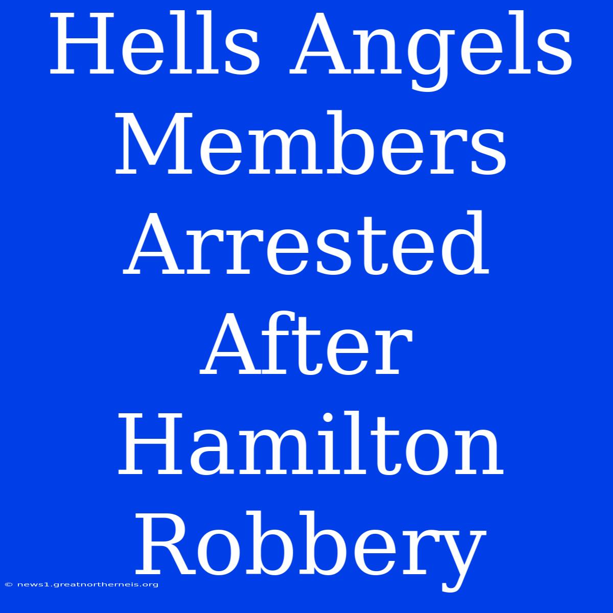 Hells Angels Members Arrested After Hamilton Robbery