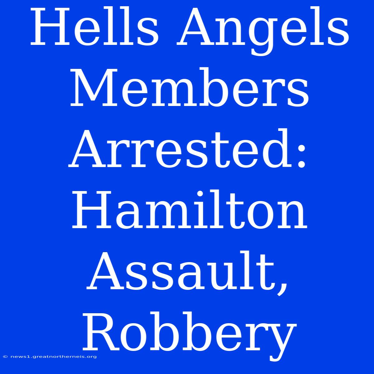 Hells Angels Members Arrested: Hamilton Assault, Robbery