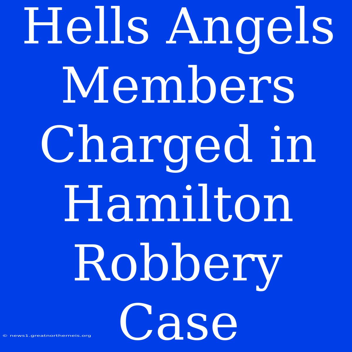 Hells Angels Members Charged In Hamilton Robbery Case