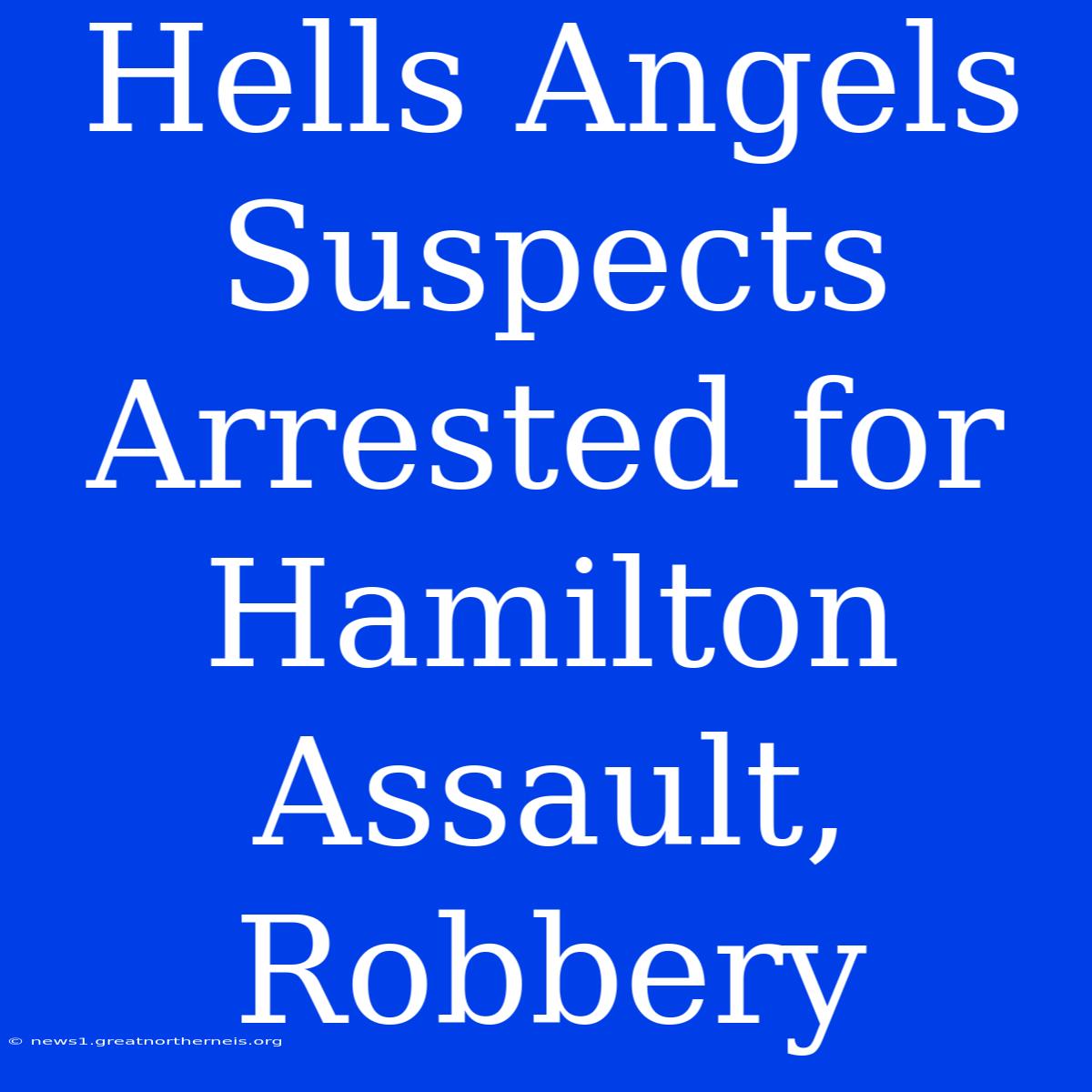 Hells Angels Suspects Arrested For Hamilton Assault, Robbery