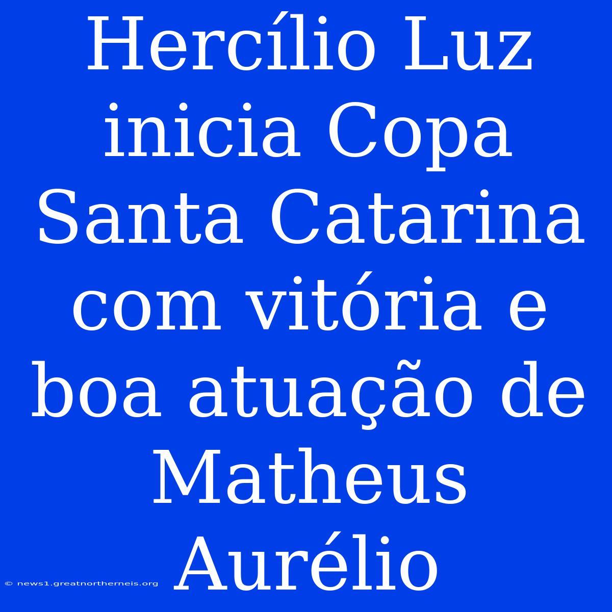 Hercílio Luz Inicia Copa Santa Catarina Com Vitória E Boa Atuação De Matheus Aurélio