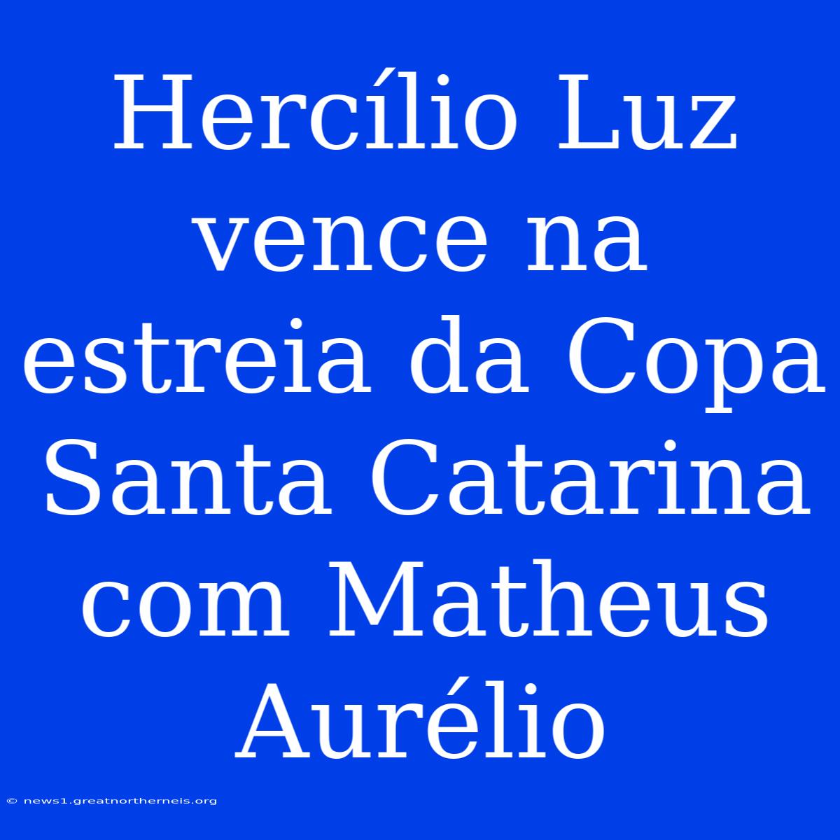 Hercílio Luz Vence Na Estreia Da Copa Santa Catarina Com Matheus Aurélio