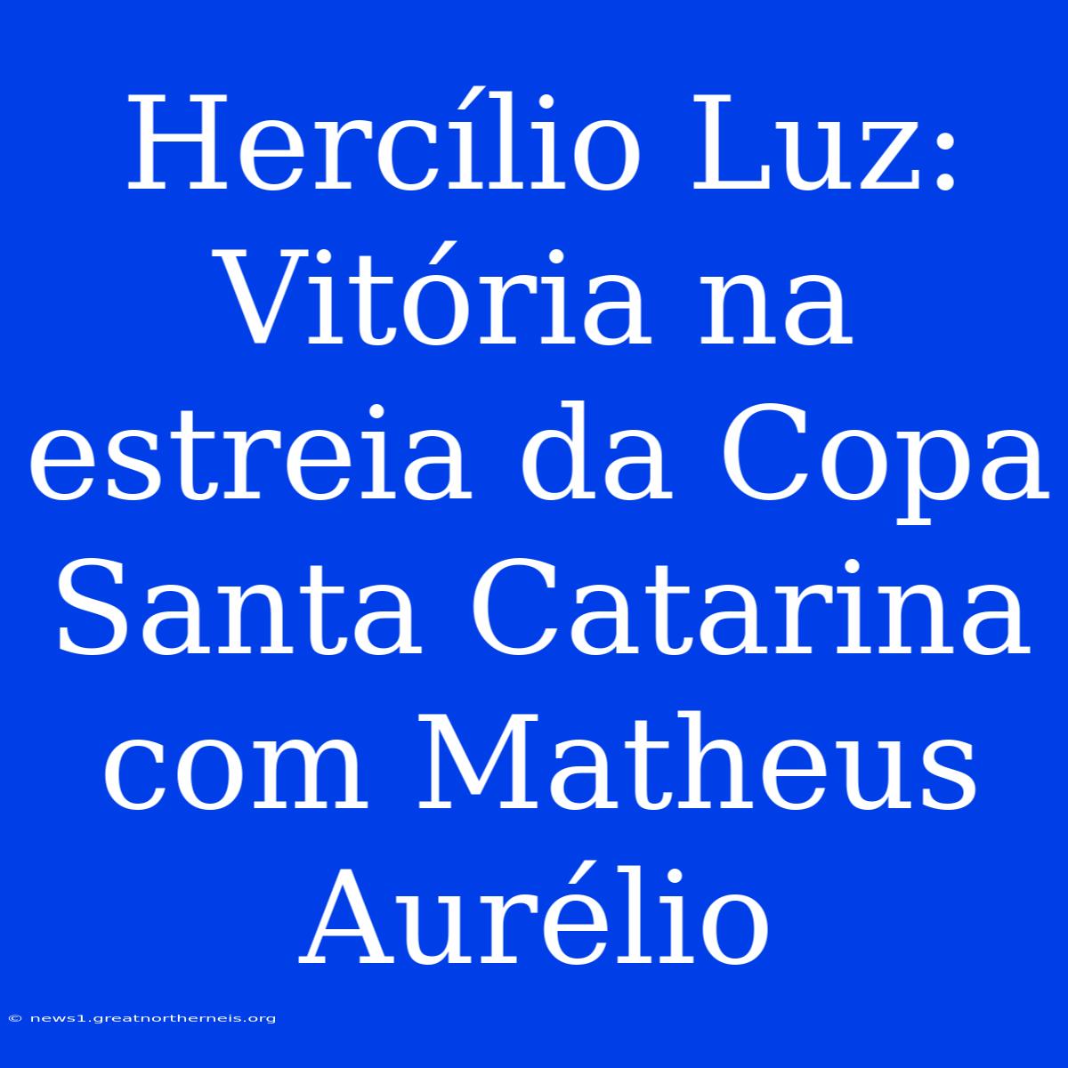 Hercílio Luz: Vitória Na Estreia Da Copa Santa Catarina Com Matheus Aurélio