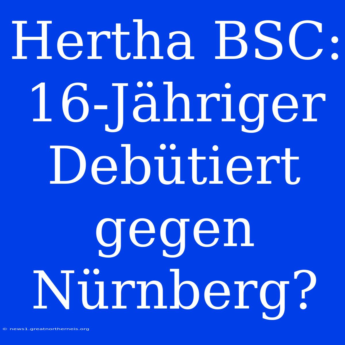 Hertha BSC: 16-Jähriger Debütiert Gegen Nürnberg?