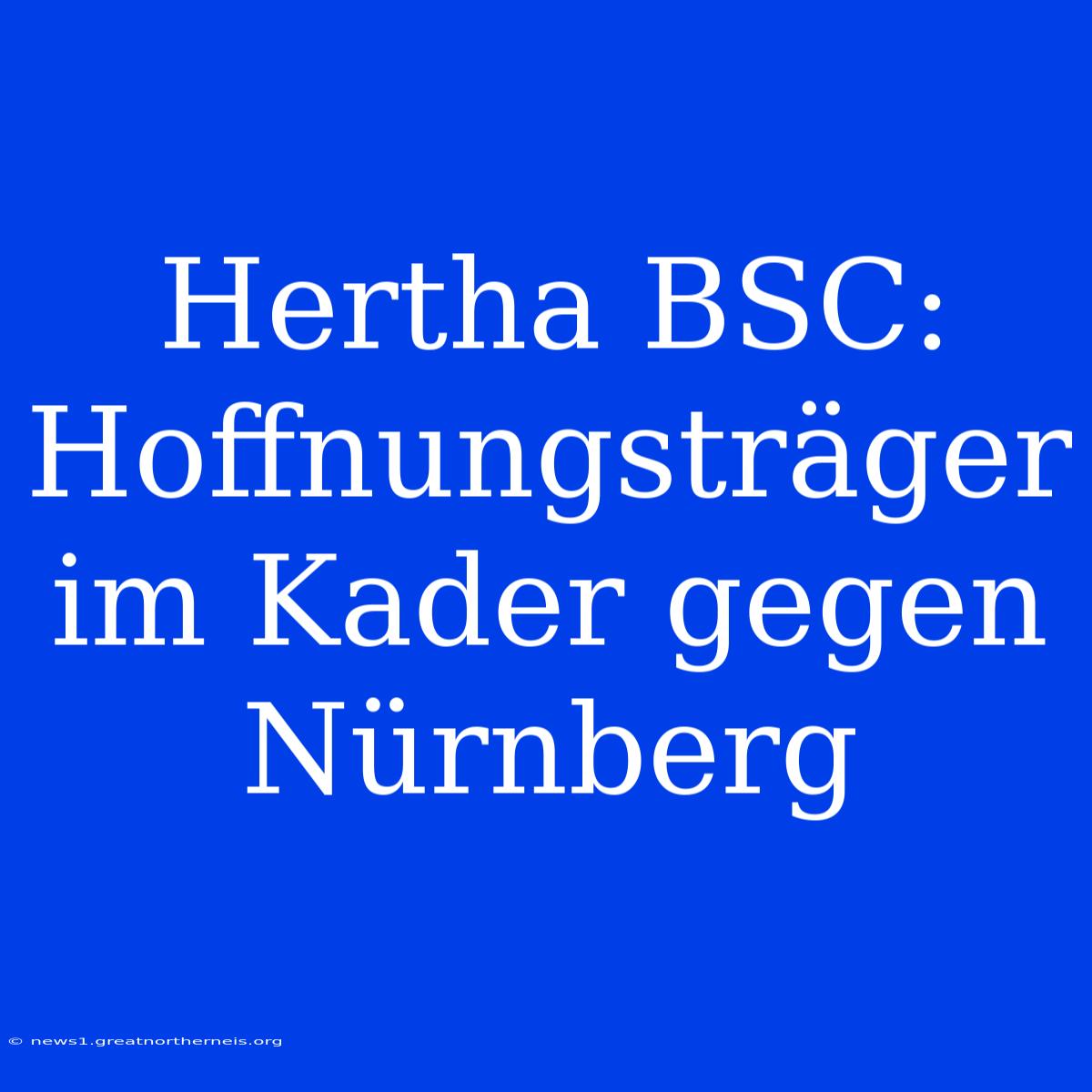 Hertha BSC: Hoffnungsträger Im Kader Gegen Nürnberg