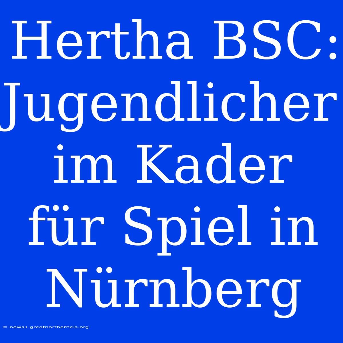 Hertha BSC: Jugendlicher Im Kader Für Spiel In Nürnberg