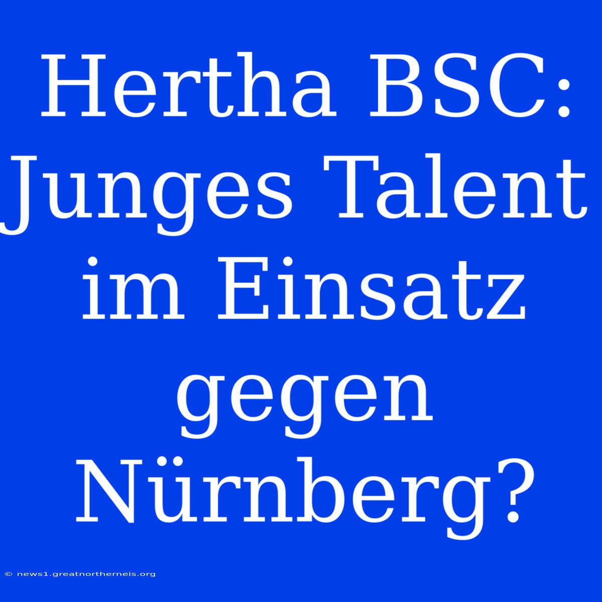 Hertha BSC: Junges Talent Im Einsatz Gegen Nürnberg?