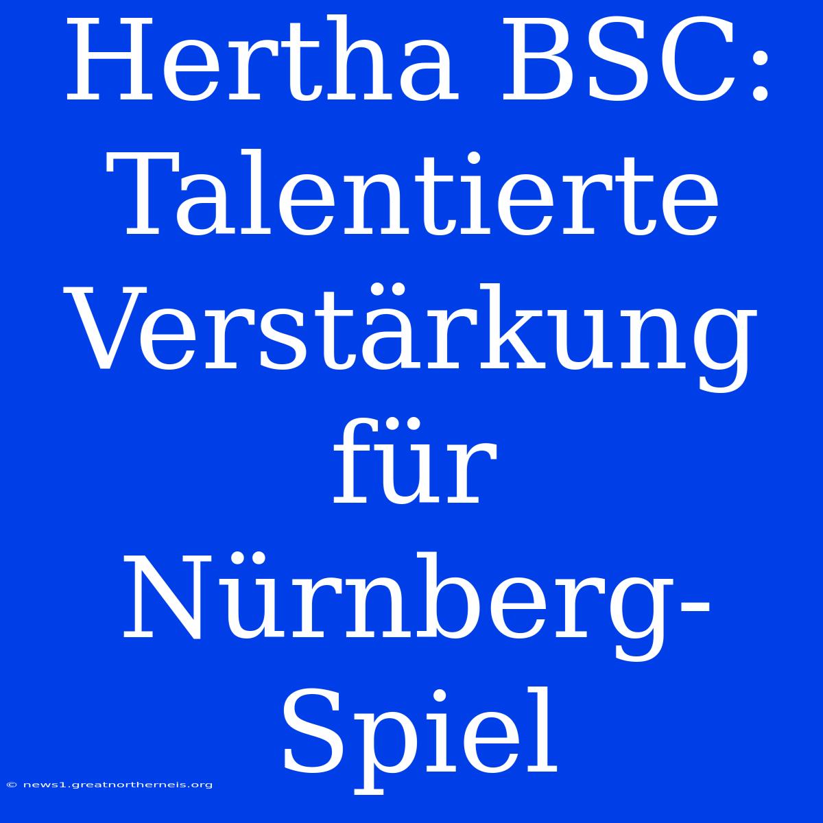 Hertha BSC: Talentierte Verstärkung Für Nürnberg-Spiel