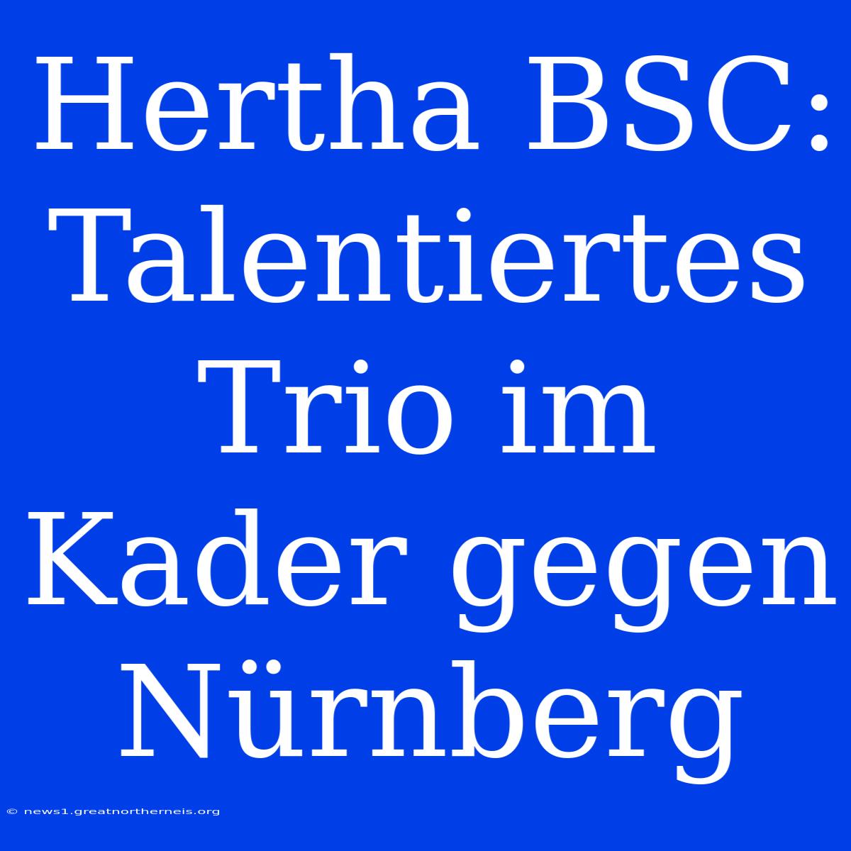 Hertha BSC: Talentiertes Trio Im Kader Gegen Nürnberg