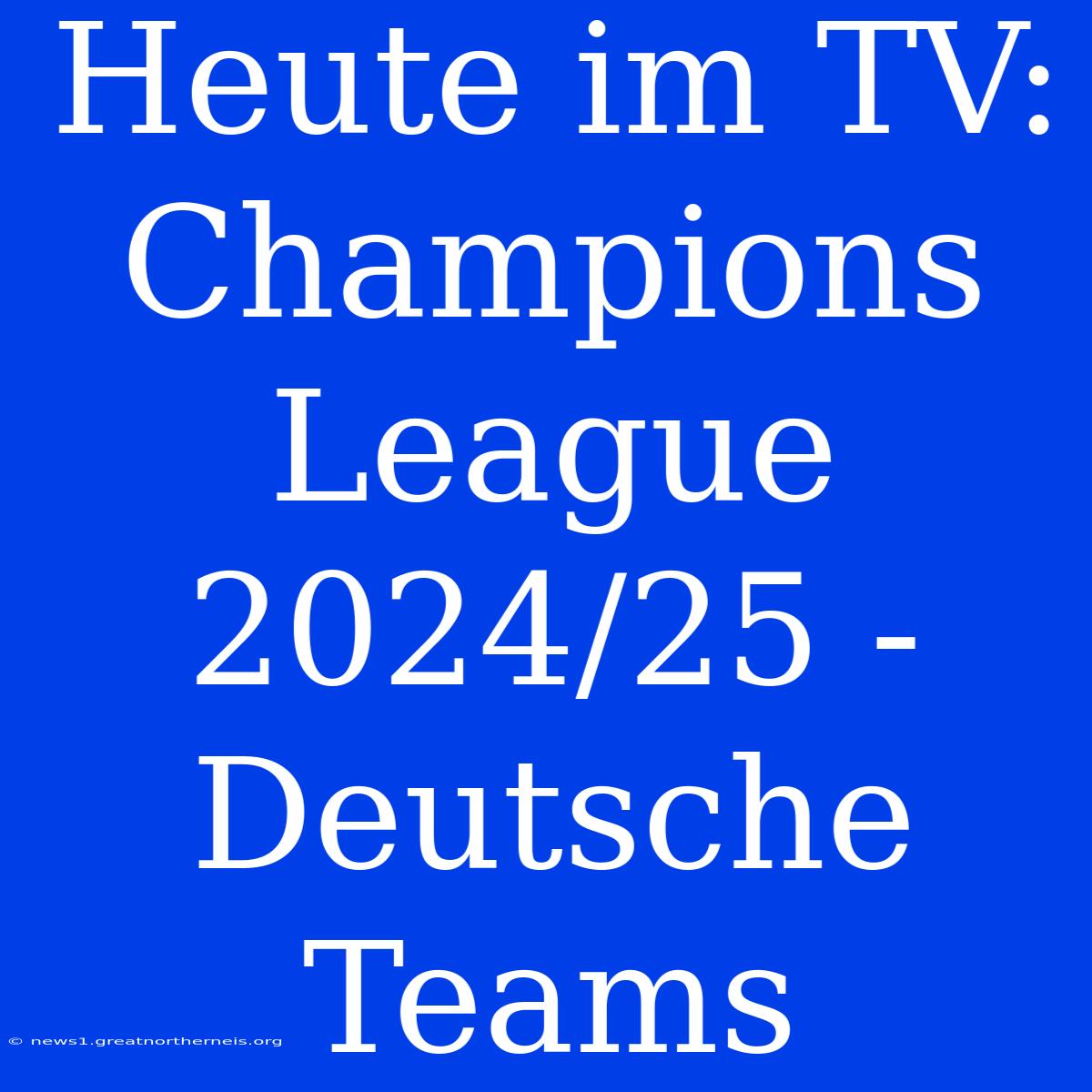 Heute Im TV: Champions League 2024/25 - Deutsche Teams