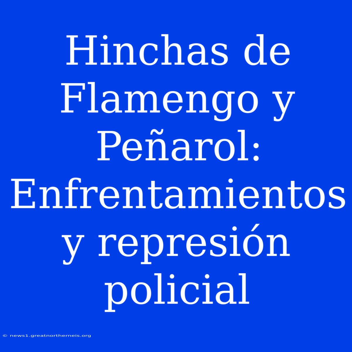 Hinchas De Flamengo Y Peñarol: Enfrentamientos Y Represión Policial