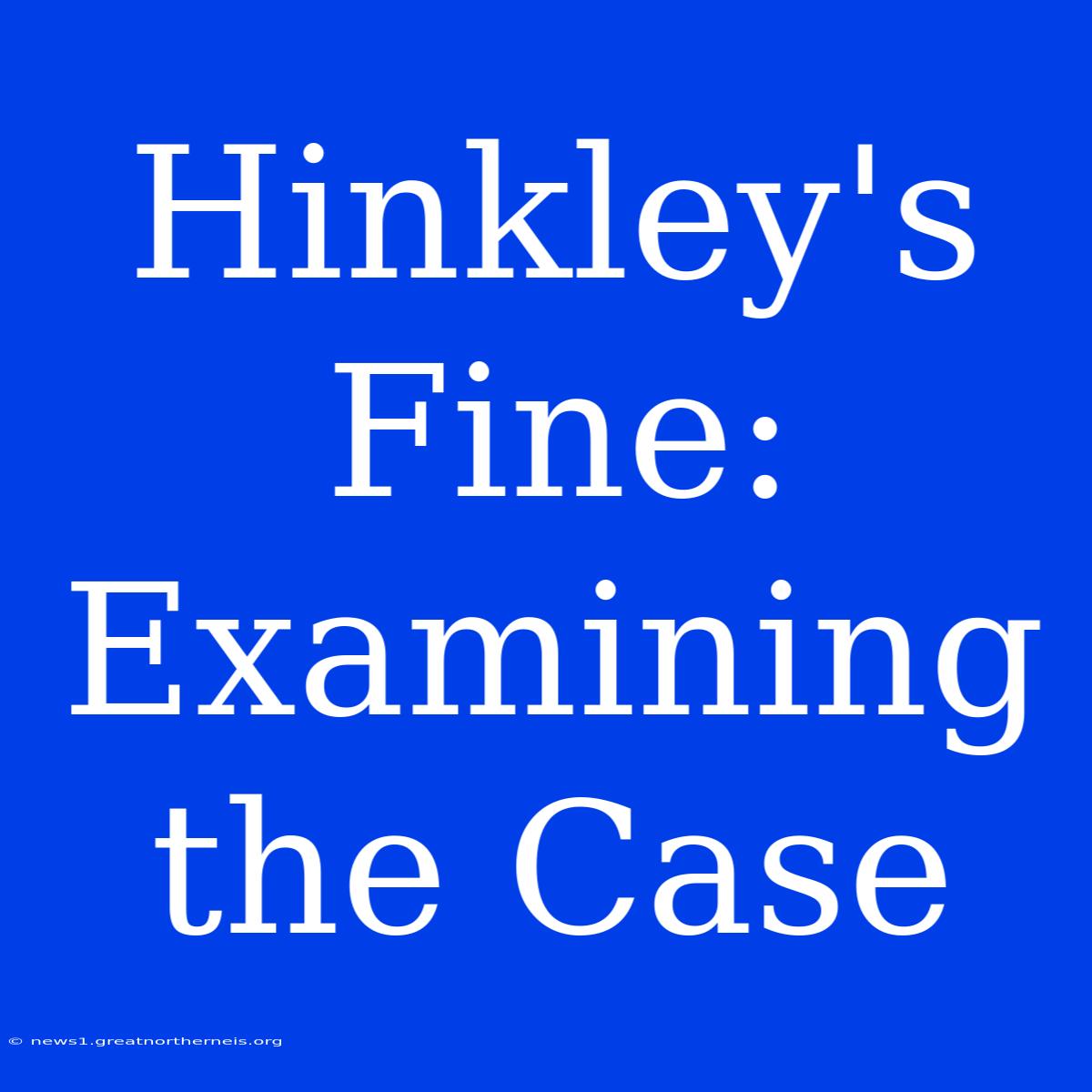 Hinkley's Fine: Examining The Case