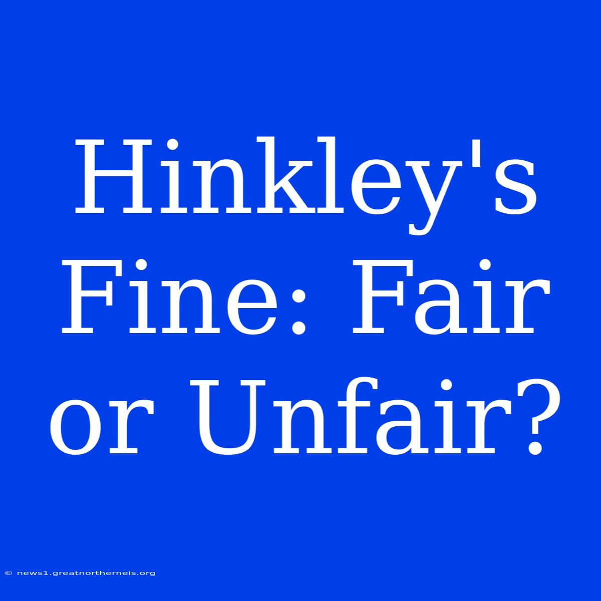 Hinkley's Fine: Fair Or Unfair?