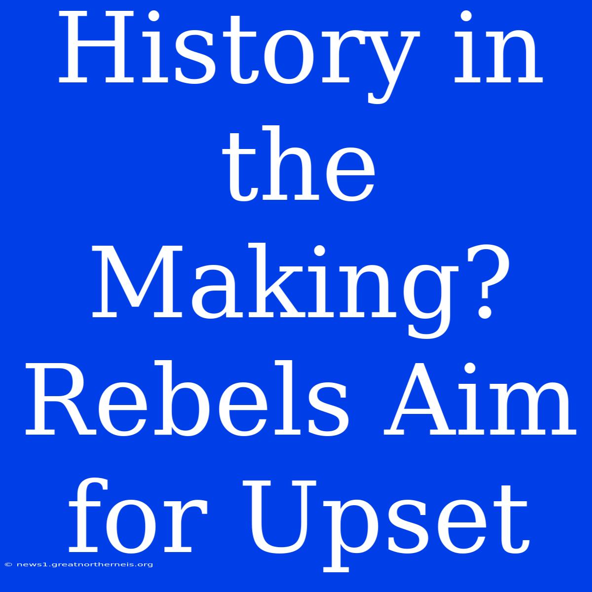 History In The Making? Rebels Aim For Upset