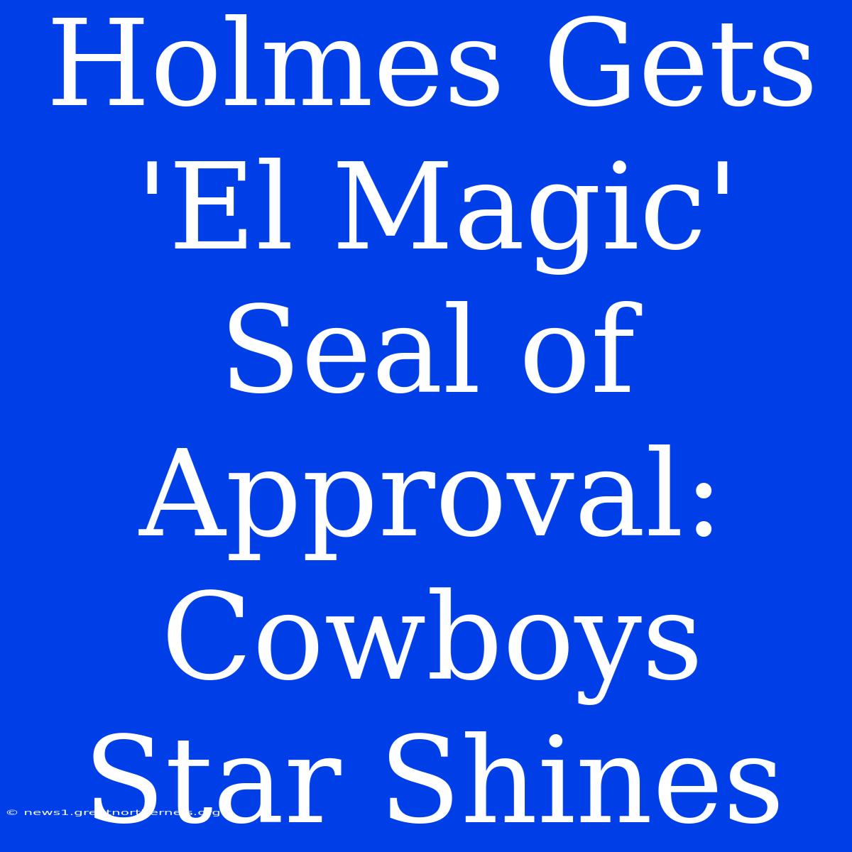 Holmes Gets 'El Magic' Seal Of Approval: Cowboys Star Shines