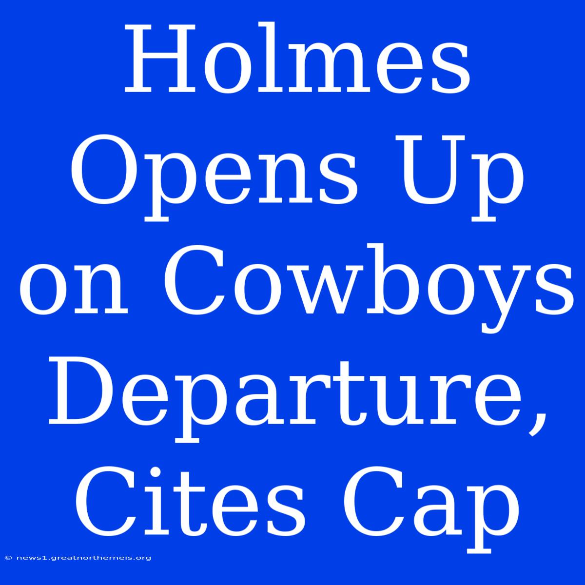 Holmes Opens Up On Cowboys Departure, Cites Cap