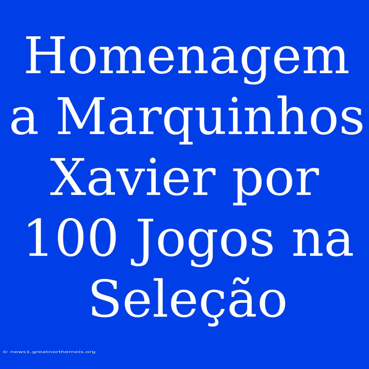 Homenagem A Marquinhos Xavier Por 100 Jogos Na Seleção