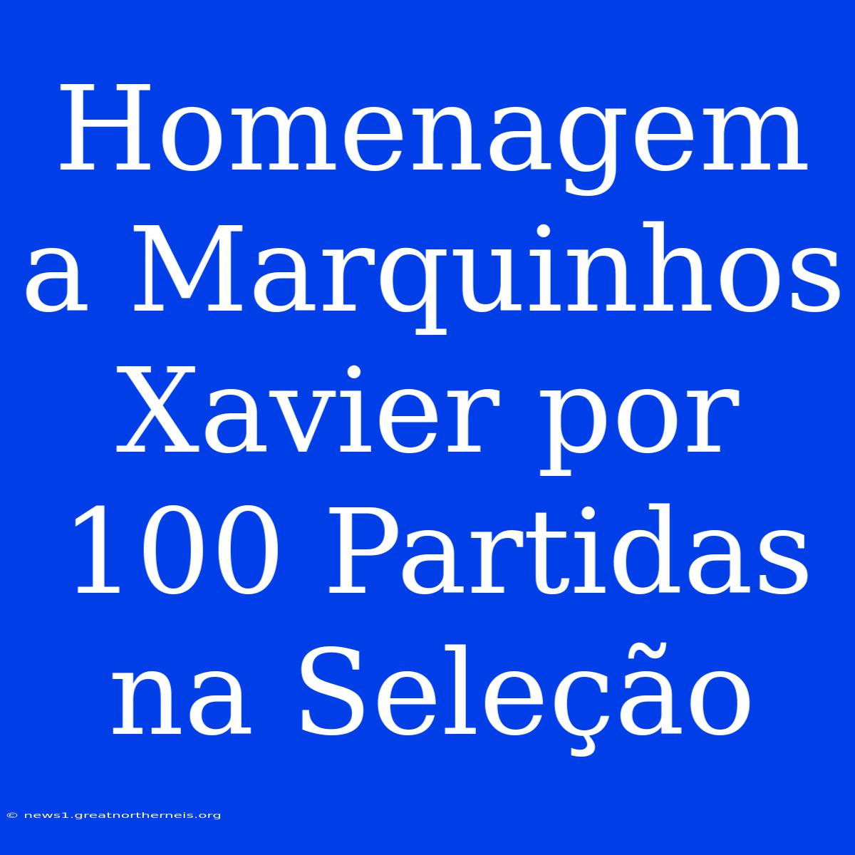 Homenagem A Marquinhos Xavier Por 100 Partidas Na Seleção