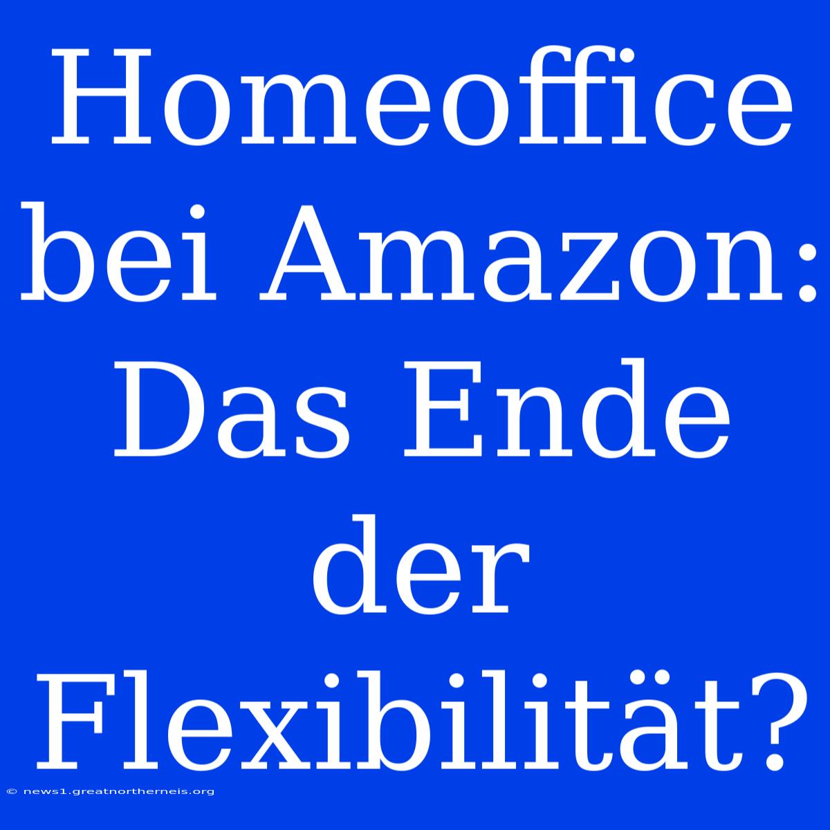 Homeoffice Bei Amazon: Das Ende Der Flexibilität?