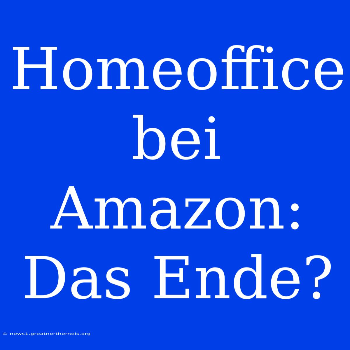 Homeoffice Bei Amazon: Das Ende?