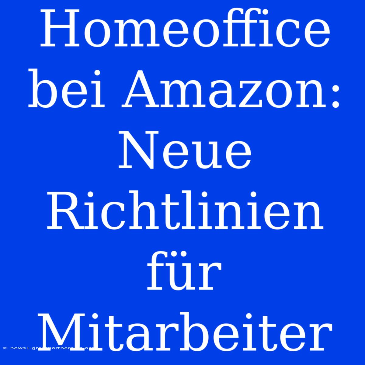 Homeoffice Bei Amazon: Neue Richtlinien Für Mitarbeiter