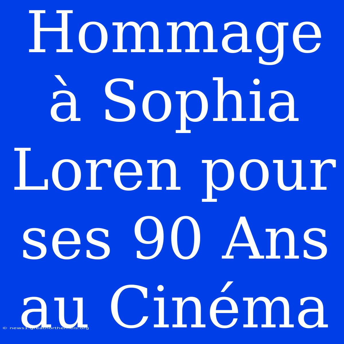 Hommage À Sophia Loren Pour Ses 90 Ans Au Cinéma