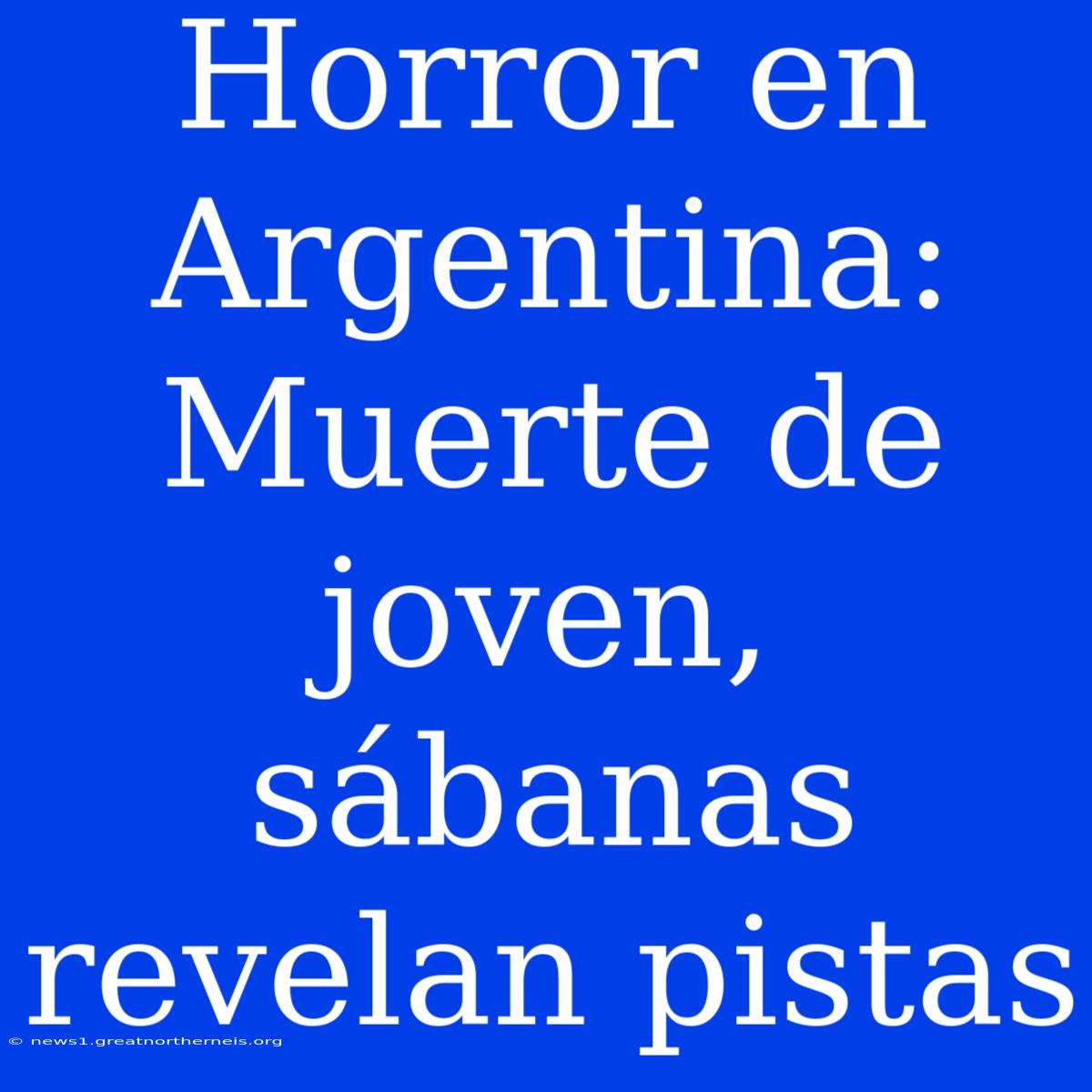 Horror En Argentina: Muerte De Joven, Sábanas Revelan Pistas