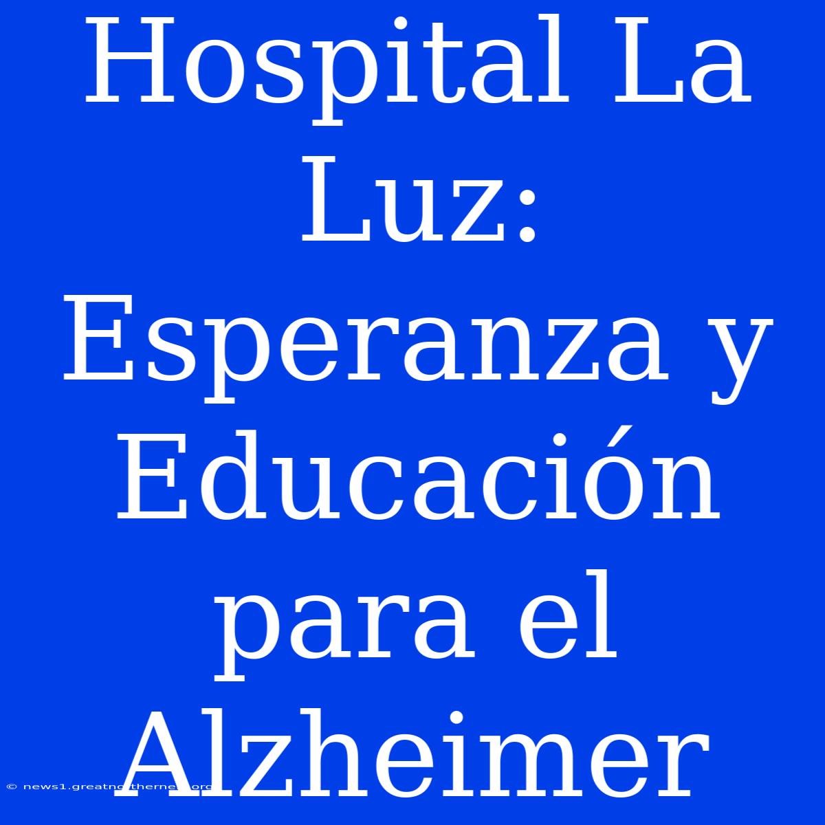 Hospital La Luz: Esperanza Y Educación Para El Alzheimer