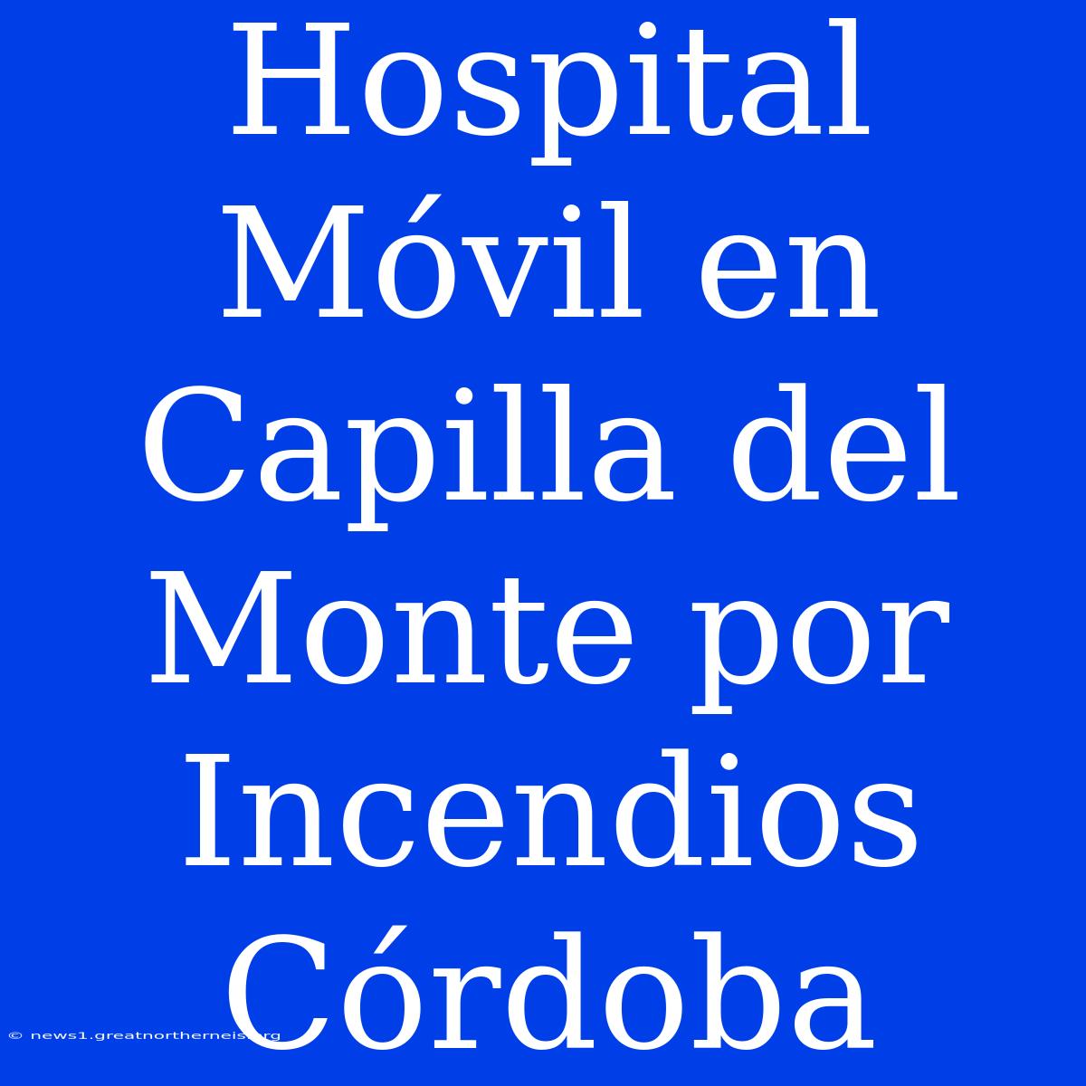 Hospital Móvil En Capilla Del Monte Por Incendios Córdoba