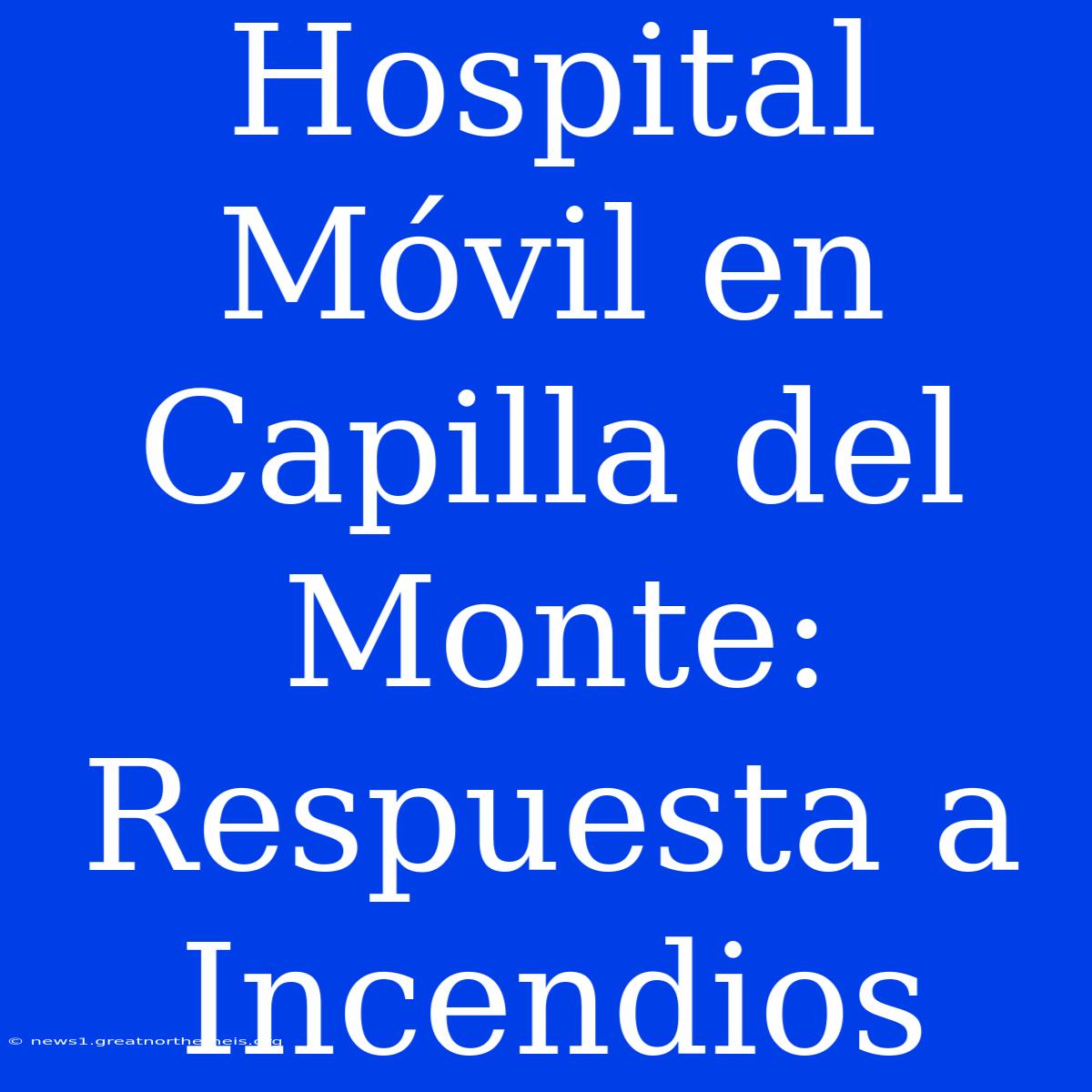 Hospital Móvil En Capilla Del Monte: Respuesta A Incendios