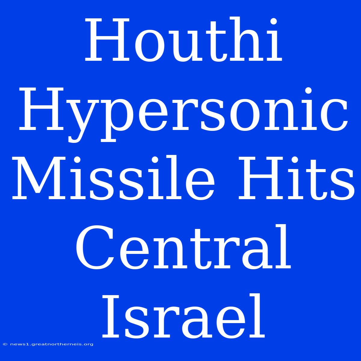 Houthi Hypersonic Missile Hits Central Israel