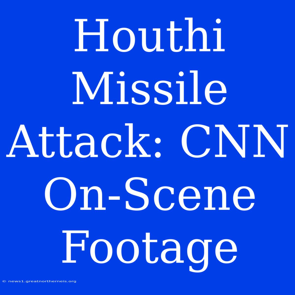 Houthi Missile Attack: CNN On-Scene Footage