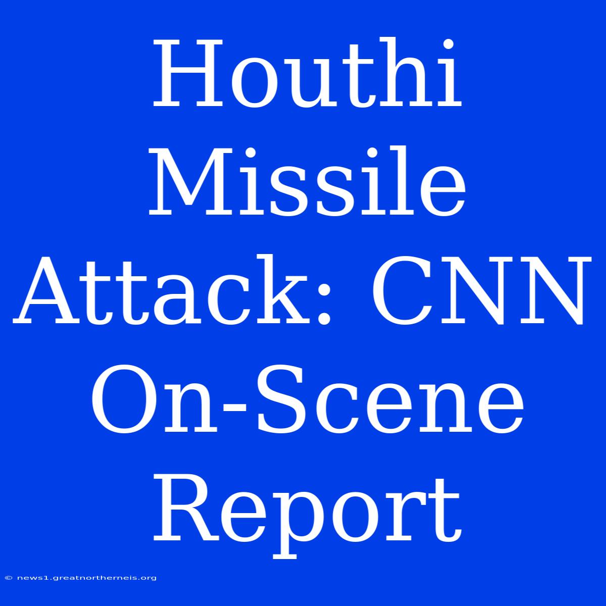 Houthi Missile Attack: CNN On-Scene Report