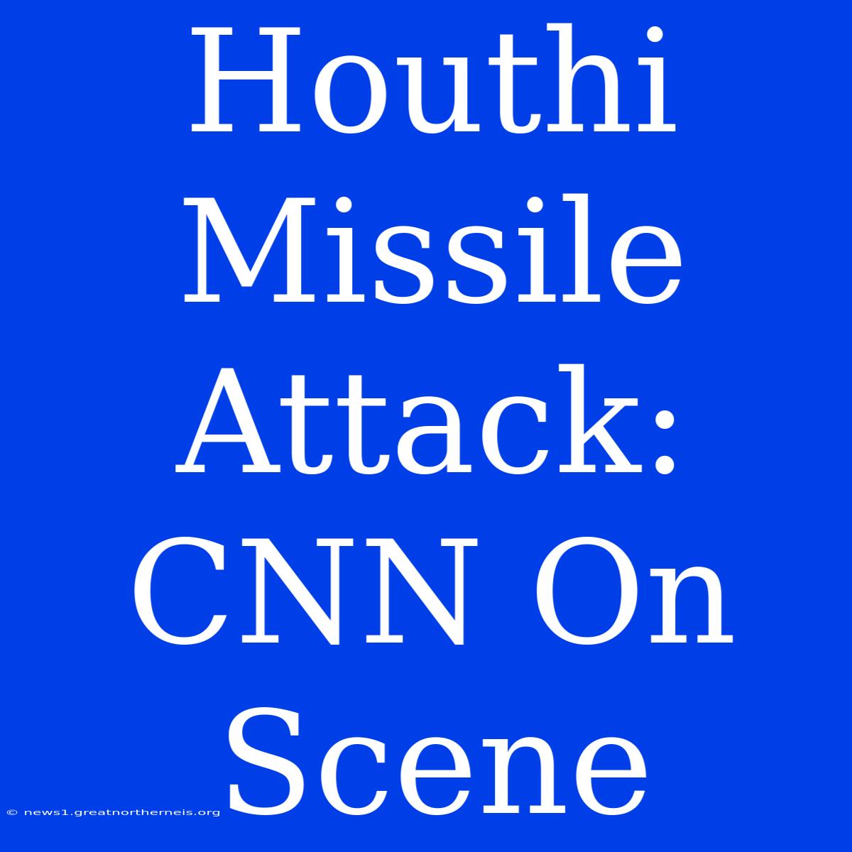 Houthi Missile Attack: CNN On Scene