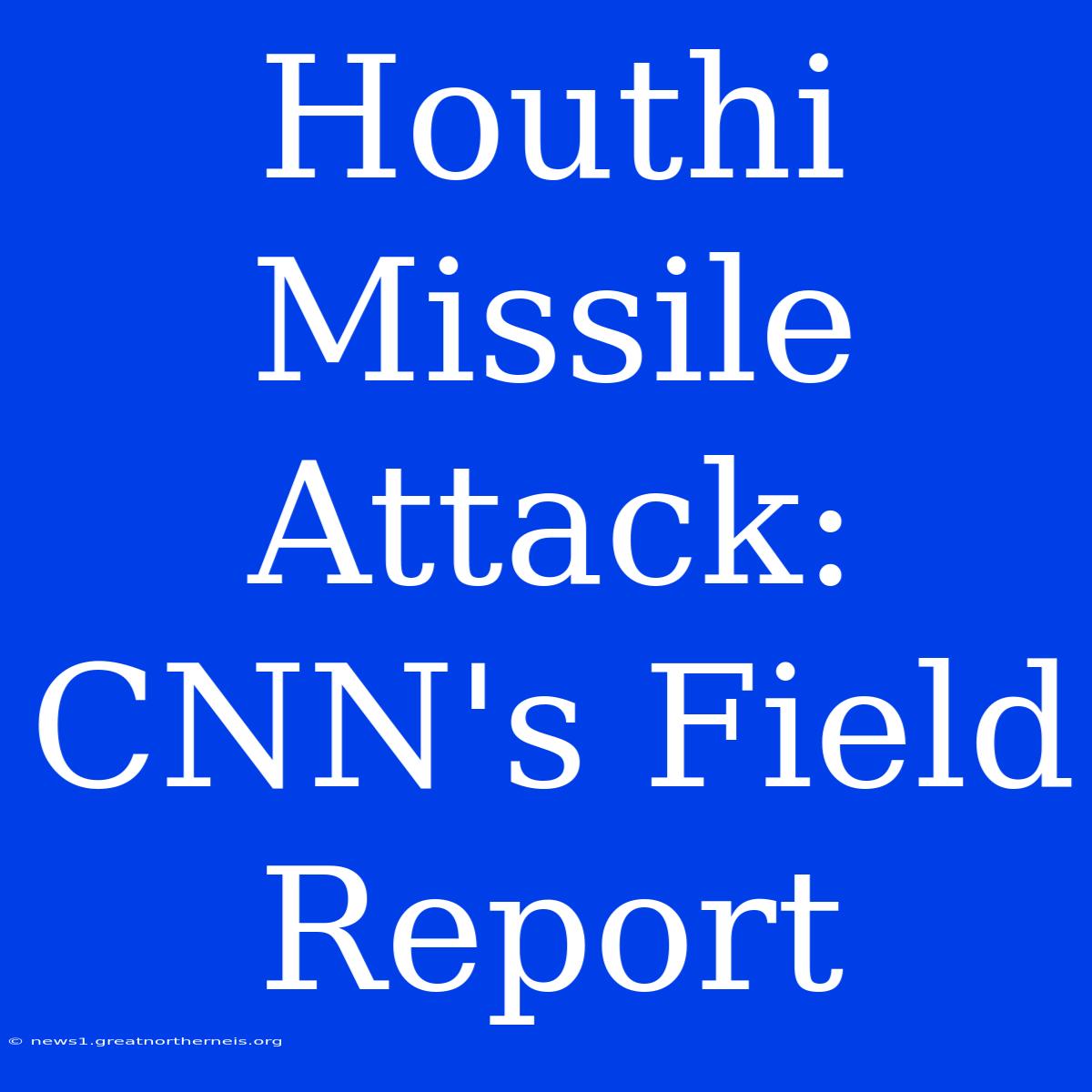 Houthi Missile Attack: CNN's Field Report