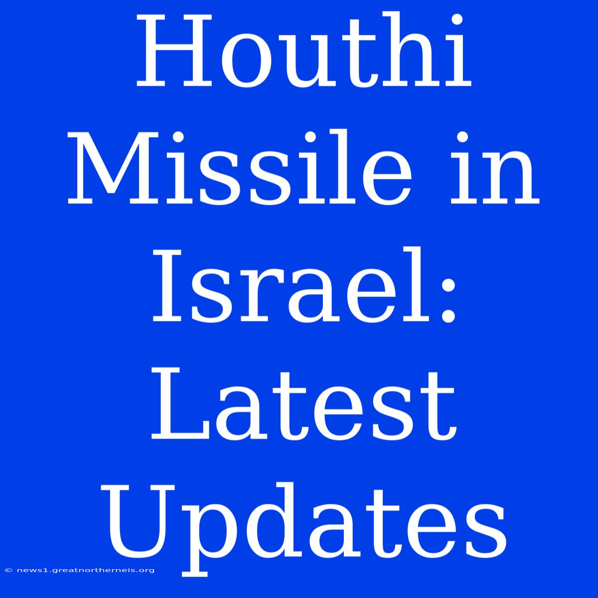 Houthi Missile In Israel: Latest Updates