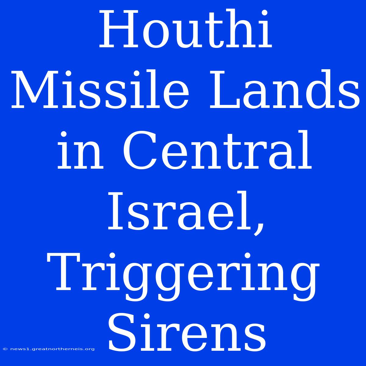 Houthi Missile Lands In Central Israel, Triggering Sirens