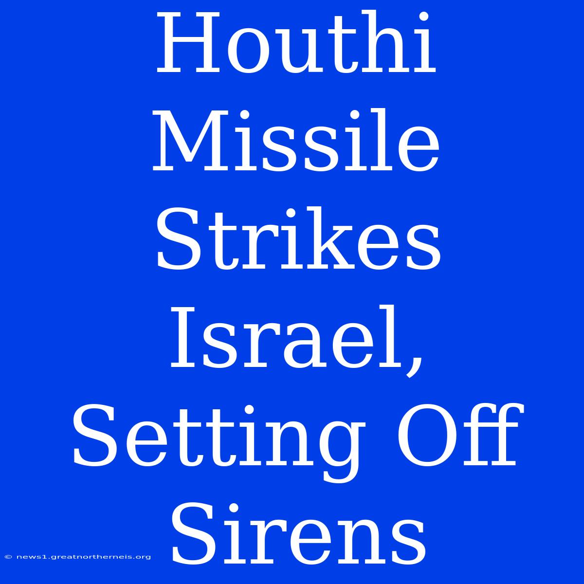 Houthi Missile Strikes Israel, Setting Off Sirens